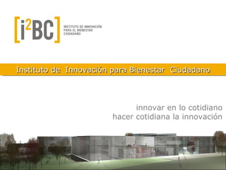 innovar en lo cotidiano hacer cotidiana la innovación CIBIC Instituto de  Innovación para Bienestar  Ciudadano 