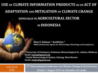 Rion S. Salman 1 Ayufitriya 2 
BMKG (Indonesian Agency for Meteorology Climatology and Geophysics) 
1 University of Pattimura, Pattimura Meteorological St., Ambon, Mollucas 
Email: ioniuq@gmail.com 
2 Susilo Meteorological Station, Sintang, West Borneo 
Email: rindyu@gmail.com 
3RD International Conference on Climate Change & Social Issues 
30 July-1 August 2014 at Colombo, Sri Lanka 
CCSI-2014 
ICRD 
 