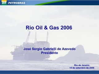PETROBRAS




            Rio Oil & Gas 2006


        José Sergio Gabrielli de Azevedo
                  Presidente


                                        Rio de Janeiro
                                    14 de setembro de 2006
                                                         1
 