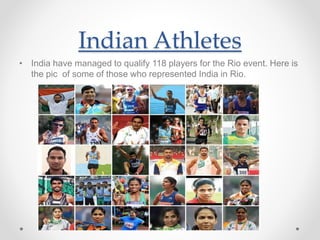 Indian Athletes
• India have managed to qualify 118 players for the Rio event. Here is
the pic of some of those who represented India in Rio.
 
