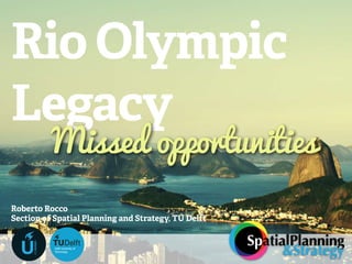 Rio Olympic
Legacy
Roberto Rocco
Section of Spatial Planning and Strategy, TU Delft
Missed opportunities
SpatialPlanning
&StrategyU
URBANISM
Delft University of
Technology
 