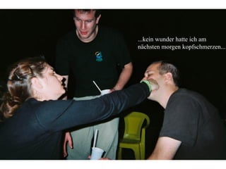 ...kein wunder hatte ich am nächsten morgen kopfschmerzen... 