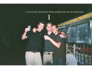 er war im meer, nicht das da falsche gerüchte bzgl. der hose aufkommen 