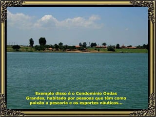 Exemplo disso é o Condomínio Ondas Grandes, habitado por pessoas que têm como paixão a pescaria e os esportes náuticos... 