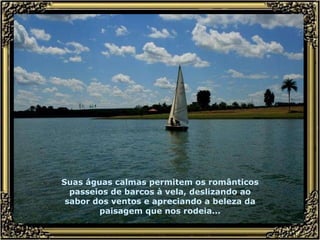 Suas águas calmas permitem os românticos passeios de barcos à vela, deslizando ao sabor dos ventos e apreciando a beleza da paisagem que nos rodeia... 