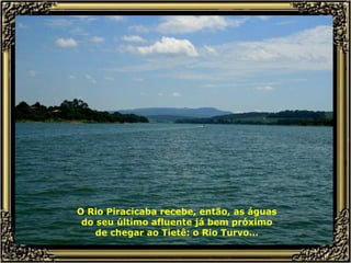 O Rio Piracicaba recebe, então, as águas do seu último afluente já bem próximo de chegar ao Tietê: o Rio Turvo... 