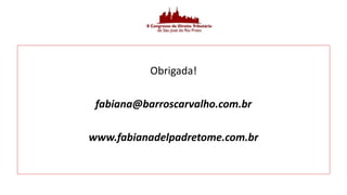 Obrigada!
fabiana@barroscarvalho.com.br
www.fabianadelpadretome.com.br
 