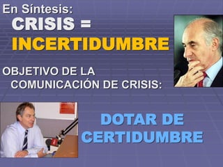 OBJETIVO DE LA
COMUNICACIÓN DE CRISIS:
En Síntesis:
DOTAR DE
CERTIDUMBRE
CRISIS =
INCERTIDUMBRE
 