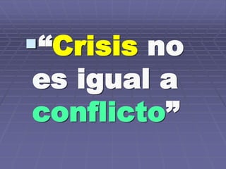 “Crisis no
es igual a
conflicto”
 