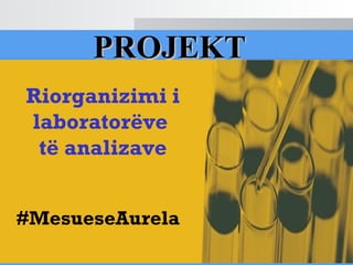 PROJEKTPROJEKT
Riorganizimi i
laboratorëve
të analizave
#MesueseAurela
 