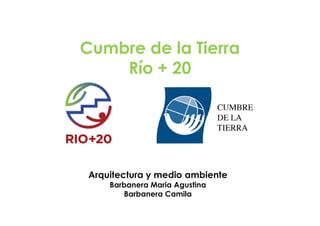 Cumbre de la Tierra
Río + 20
Arquitectura y medio ambiente
Barbanera Maria Agustina
Barbanera Camila
 