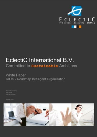 EclectiC International B.V.
Committed to Sustainable Ambitions

White Paper
RIO® - Roadmap Intelligent Organization


Ramond Leenders
Bart Peute
Erik van Winden


Januari 2009




-1-                         Copyright © 2010 Eclectic International B.V. All rights reserved.
 