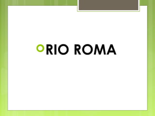 RIO ROMA
 