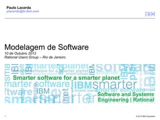 © 2013 IBM Corporation
Software and Systems
Engineering | Rational
1
Modelagem de Software
10 de Outubro 2013
Rational Users Group – Rio de Janeiro
Paulo Lacerda
placerda@br.ibm.com
 