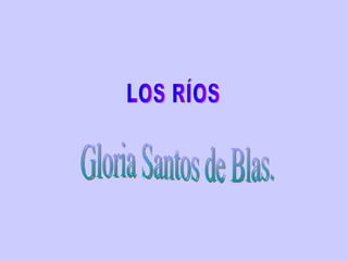 LOS RÍOS Gloria Santos de Blas. 