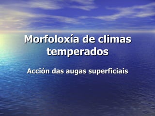 Morfoloxía de climas temperados Acción das augas superficiais 