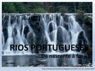 Rio Sabor
http://inevitavelinsatisfacao.blogspot.com/2011_02_01_archive.html
RIOS PORTUGUESES
Da nascente à foz - 1
 