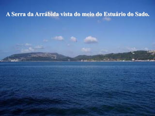 A Serra da Arrábida vista do meio do Estuário do Sado.
 