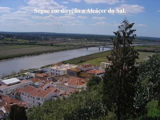 Segue em direção a Alcácer do Sal.
 