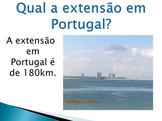 A extensão
    em
 Portugal é
de 180km.
 