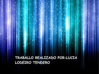 TRABALLO REALIZADO POR:LUCIA
LODEIRO TENDERO

 