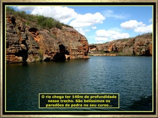O rio chega ter 140m de profundidade
   nesse trecho. São belíssimos os
  paredões de pedra no seu curso...
 
