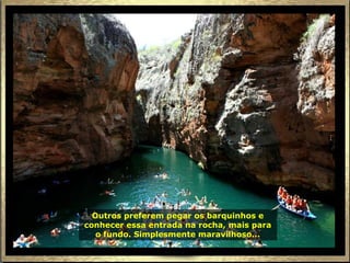 Outros preferem pegar os barquinhos e
conhecer essa entrada na rocha, mais para
   o fundo. Simplesmente maravilhoso...
 