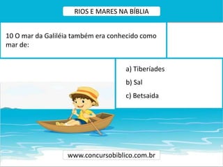 a) Tiberíades
b) Sal
c) Betsaida
10 O mar da Galiléia também era conhecido como
mar de:
www.concursobiblico.com.br
RIOS E MARES NA BÍBLIA
 