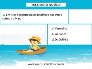 a) Vermelho
b) Adriático
c) Da Galiléia
11 Em Atos é registrado um naufrágio que Paulo
sofreu no Mar:
www.concursobiblico.com.br
RIOS E MARES NA BÍBLIA
 