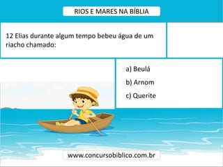 a) Beulá
b) Arnom
c) Querite
12 Elias durante algum tempo bebeu água de um
riacho chamado:
www.concursobiblico.com.br
RIOS E MARES NA BÍBLIA
 