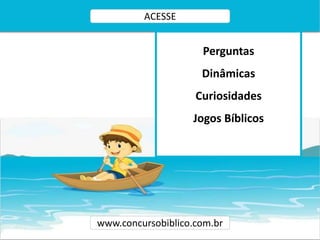 www.concursobiblico.com.br
ACESSE
Perguntas
Dinâmicas
Curiosidades
Jogos Bíblicos
 