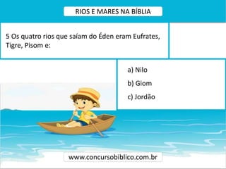 a) Nilo
b) Giom
c) Jordão
5 Os quatro rios que saíam do Éden eram Eufrates,
Tigre, Pisom e:
www.concursobiblico.com.br
RIOS E MARES NA BÍBLIA
 