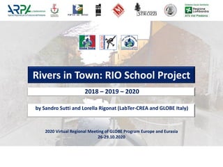 Rivers in Town: RIO School Project
2018 – 2019 – 2020
2020 Virtual Regional Meeting of GLOBE Program Europe and Eurasia
26-29.10.2020
by Sandro Sutti and Lorella Rigonat (LabTer-CREA and GLOBE Italy)
 