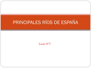 PRINCIPALES RÍOS DE ESPAÑA



          Lucía Nº7
 