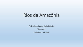 Rios da Amazônia
Pedro Henrique e João Gabriel
Turma:41
Professor : Vicente
 