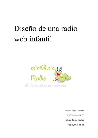 Diseño de una radio web infantil 
Raquel Ríos Dafonte 
XXV Máster RNE 
Trabajo fin de máster 
Junio 2014-05-01  