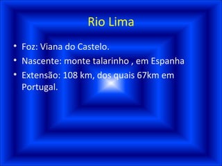 Rio Lima Foz: Viana do Castelo. Nascente: monte talarinho , em Espanha Extensão: 108 km, dos quais 67km em Portugal. 