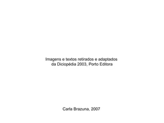 Imagens e textos retirados e adaptados
   da Diciopédia 2003, Porto Editora




         Carla Brazuna, 2007
 