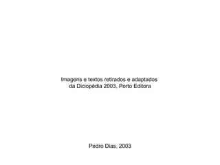 Imagens e textos retirados e adaptados
da Diciopédia 2003, Porto Editora

Pedro Dias, 2003

 