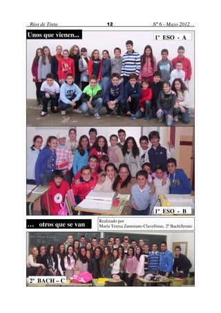 Ríos de Tinta            12                      Nº 6 - Mayo 2012

Unos que vienen...                                1º ESO - A
1º ESO - A




                                                  1º ESO - B
                     Realizado por
… otros que se van   María Teresa Zamorano Clavellinas, 2º Bachillerato




2º BACH – C
 