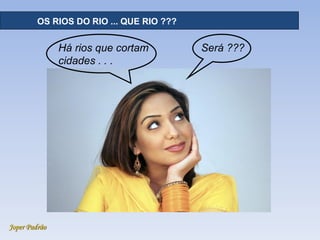 Joper Padrão
RECURSOS HÍDRICOS - DISTRIBUIÇÃOOS RIOS DO RIO ... QUE RIO ???
Há rios que cortam
cidades . . .
Será ???
 