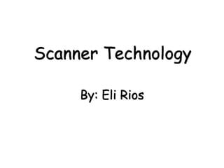 Scanner Technology By: Eli Rios 