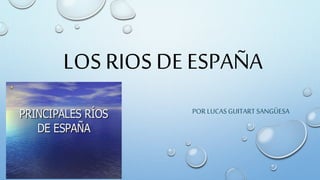 LOS RIOS DE ESPAÑA
POR LUCAS GUITART SANGÜESA