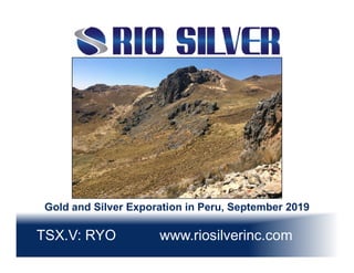 TSX.V: RYO www.riosilverinc.com
Gold and Silver Exporation in Peru, September 2019
 