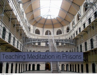 Teaching Meditation in Prisons
http://www.flickr.com/photos/97708873@N00/180156577/
Sunday, August 18, 13
 