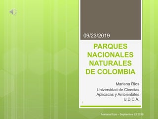 PARQUES
NACIONALES
NATURALES
DE COLOMBIA
Mariana Ríos
Universidad de Ciencias
Aplicadas y Ambientales
U.D.C.A.
09/23/2019
Mariana Ríos – Septiembre 23 2019
1
 