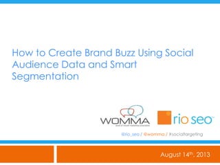 How to Create Brand Buzz Using Social
Audience Data and Smart
Segmentation
August 14th, 2013
@rio_seo / @womma / #socialtargeting
 