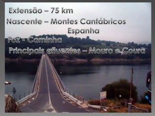Extensão – 75 kmNascente – Montes Cantábricos                EspanhaFoz - Caminha Principais afluentes – Mouro e Coura