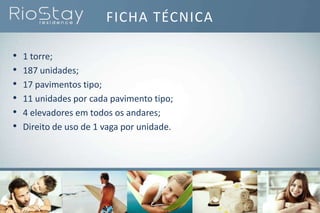 • 1 torre;
• 187 unidades;
• 17 pavimentos tipo;
• 11 unidades por cada pavimento tipo;
• 4 elevadores em todos os andares;
• Direito de uso de 1 vaga por unidade.
FICHA TÉCNICA
 