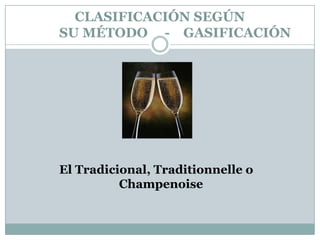 CLASIFICACIÓN SEGÚN
SU MÉTODO - GASIFICACIÓN




El Tradicional, Traditionnelle o
          Champenoise
 